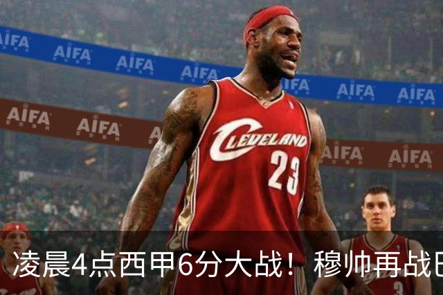 凌晨4点西甲6分大战!穆帅再战巴萨:失利=落后9分 巨星对决