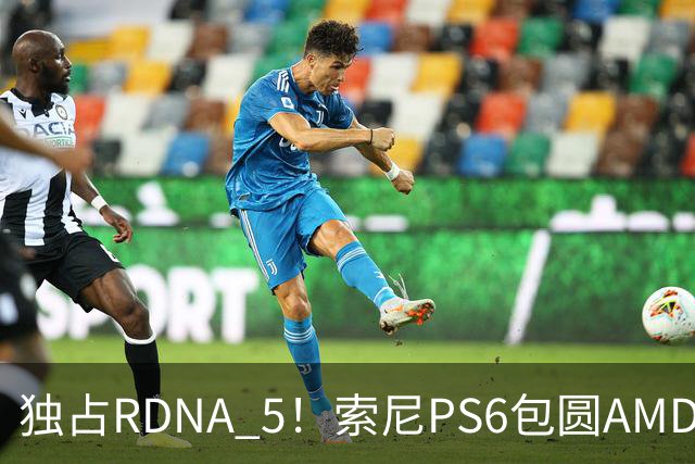 独占RDNA 5！索尼PS6包圆AMD最强掌机芯片：其他掌机只能用旧架构