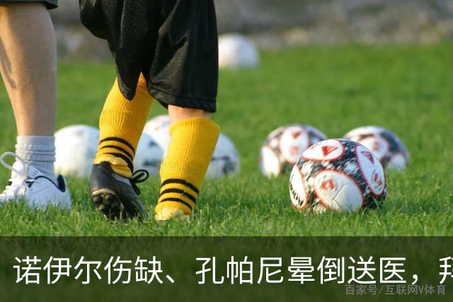 诺伊尔伤缺、孔帕尼晕倒送医，拜仁战弗赖堡只剩残阵