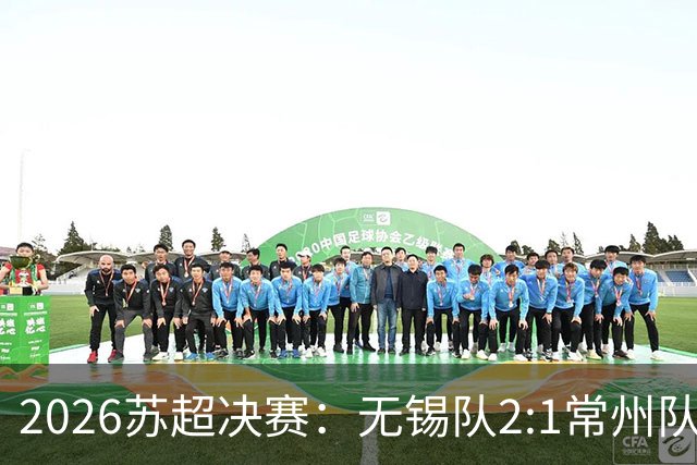 2026苏超决赛：无锡队2:1常州队斩获冠军，62356人现场观赛再创纪录